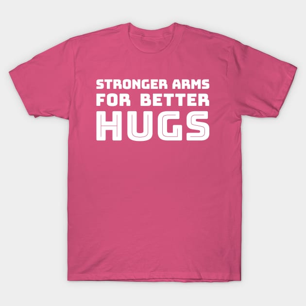 Stronger Arms For better Hugs T-Shirt by PlastiqueFruit